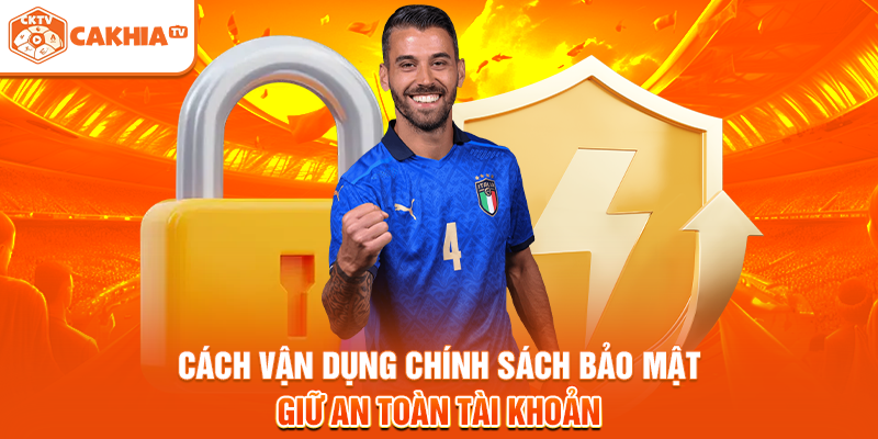 Cách vận dụng chính sách bảo mật giữ an toàn tài khoản