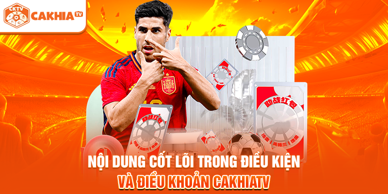 Nội dung cốt lõi trong điều kiện và điều khoản Cakhiatv