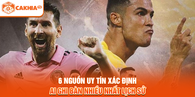 6 Nguồn Uy Tín Xác Định Ai Ghi Bàn Nhiều Nhất Lịch Sử