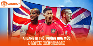Ai Đang Bị Thổi Phồng Quá Mức - 3 Cái Tên Thất Vọng Lớn