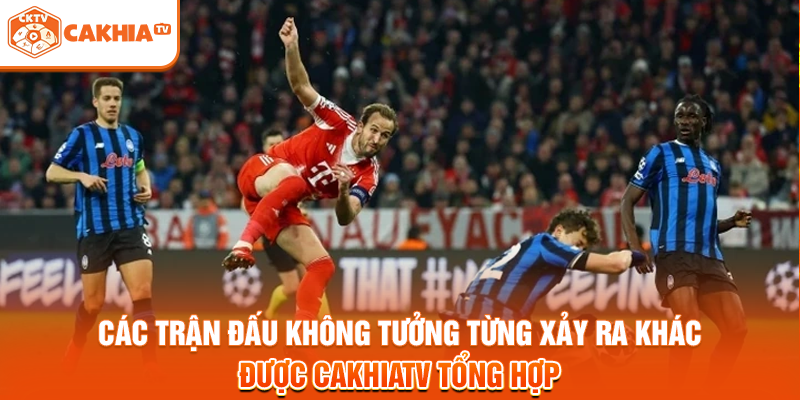 Các trận đấu không tưởng từng xảy ra khác được Cakhiatv tổng hợp