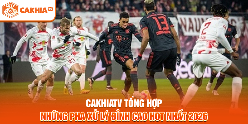 Cakhiatv tổng hợp những pha xử lý đỉnh cao hot nhất 2026