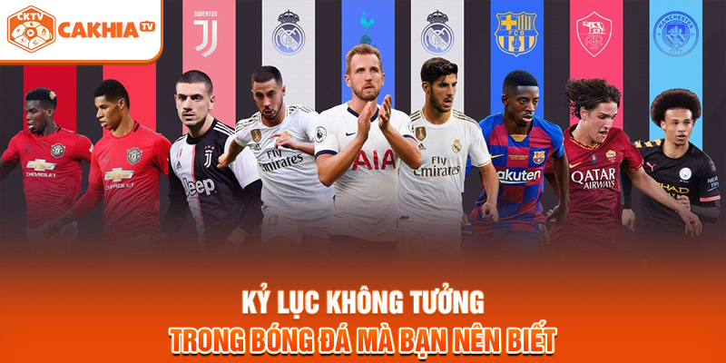 Kỷ lục không tưởng trong bóng đá mà bạn nên biết