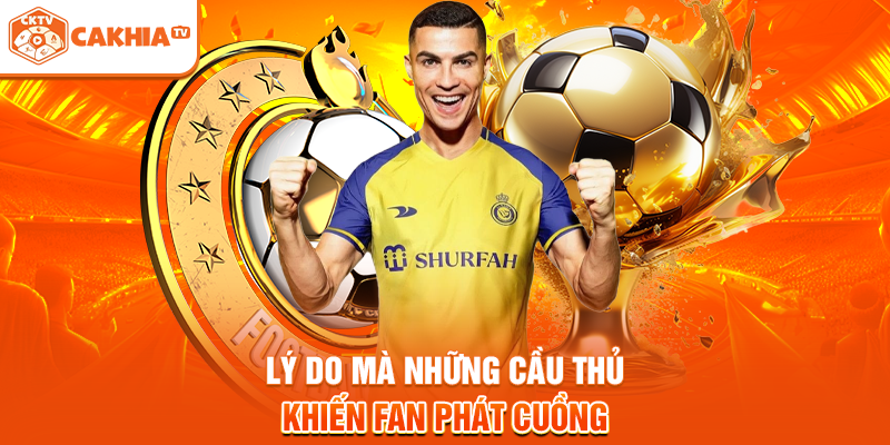 Lý do mà những cầu thủ khiến fan phát cuồng