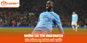 Những Cái Tên Underrated - Tài Năng Bị Đánh Giá Thấp