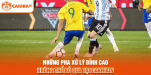 Những Pha Xử Lý Đỉnh Cao Không Thể Bỏ Qua Tại Cakhiatv
